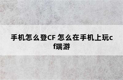 手机怎么登CF 怎么在手机上玩cf端游